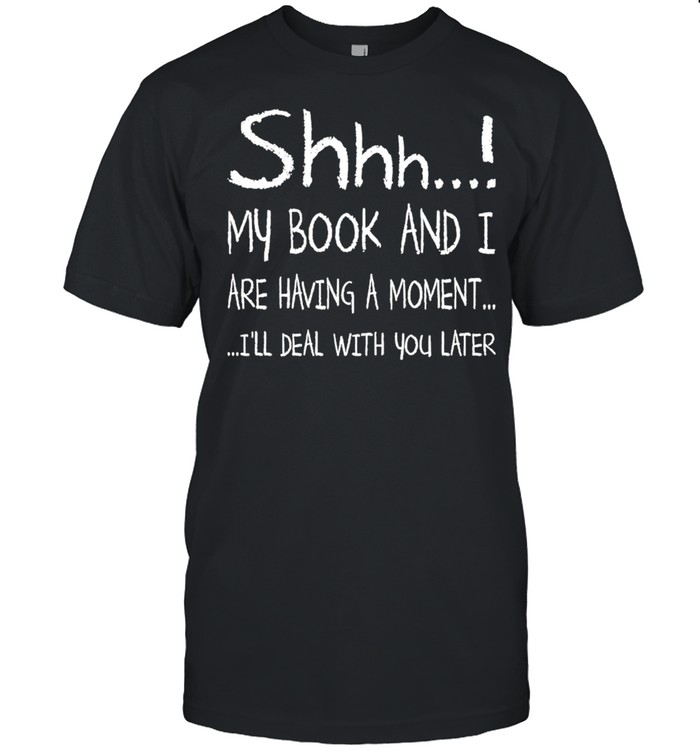 Shhh My Book and I are having a moment Ill deal with You later 2021 shirt Classic Men's T-shirt