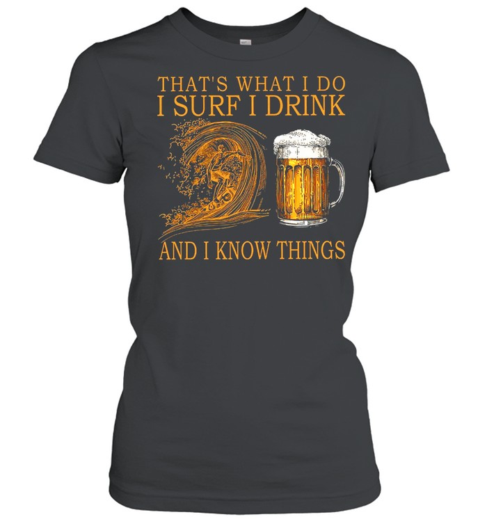 Thats what I do I surf I drink and I know things shirt Classic Women's T-shirt