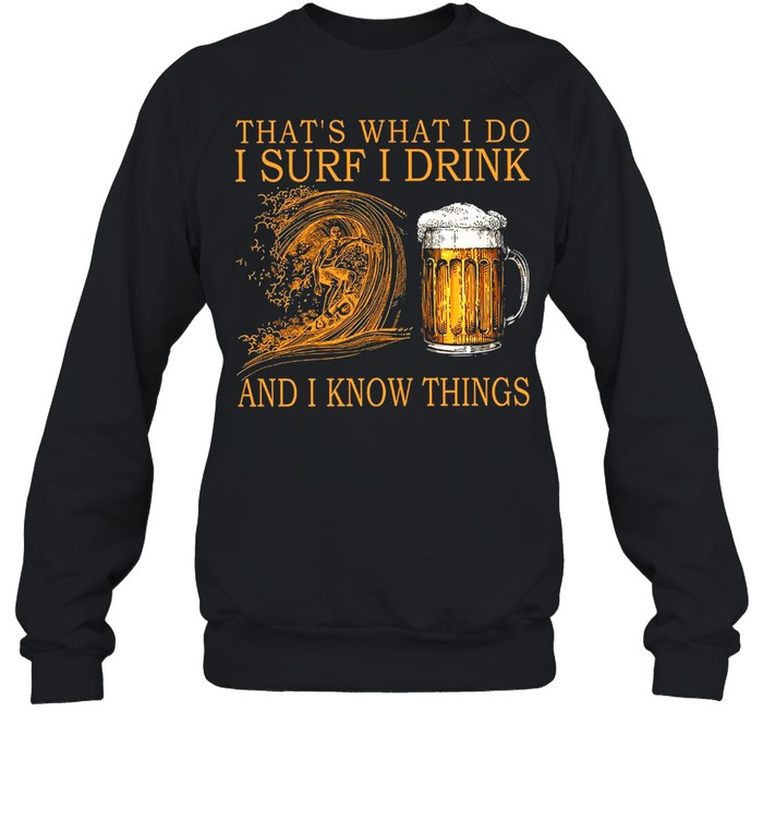 Thats what I do I surf I drink and I know things shirt Unisex Sweatshirt