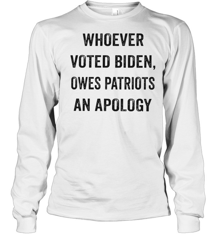 Whoever voted Biden owes patriots an apology shirt Long Sleeved T-shirt