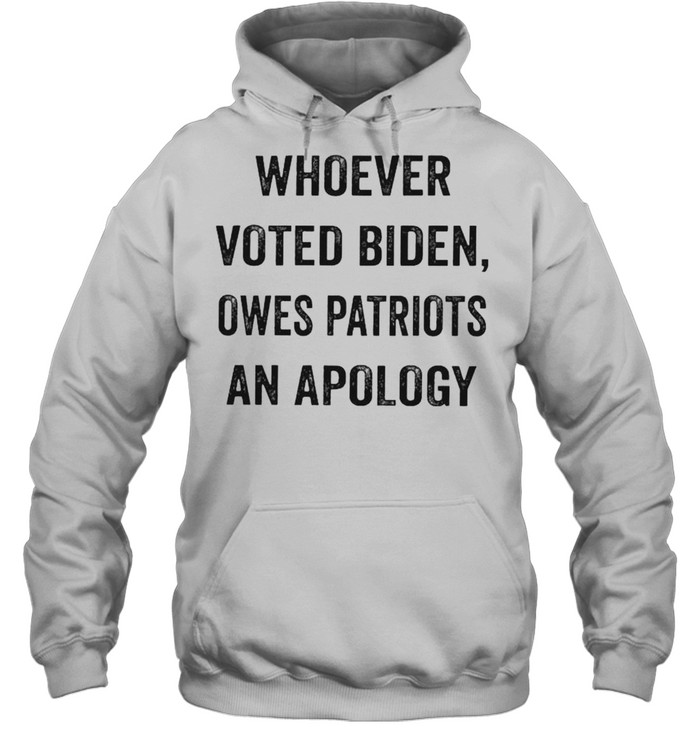 Whoever voted Biden owes patriots an apology shirt Unisex Hoodie