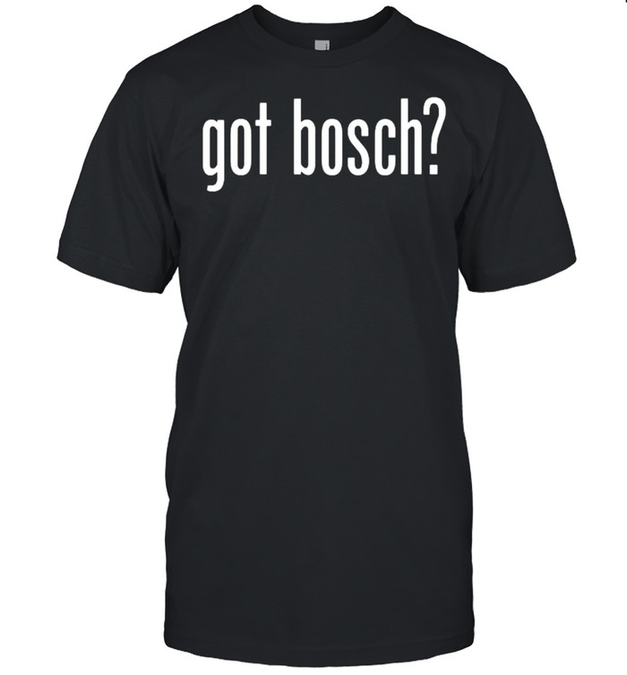 Bosch Got Shirt