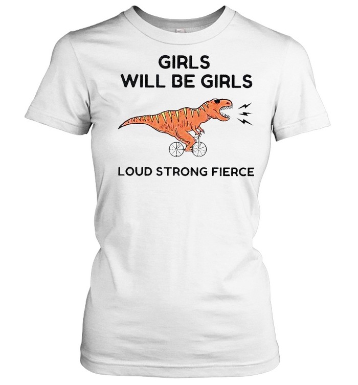 Girls will be girls loud strong fierce shirt Classic Women's T-shirt