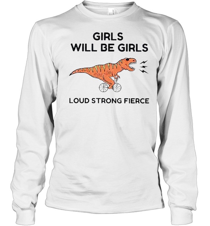 Girls will be girls loud strong fierce shirt Long Sleeved T-shirt