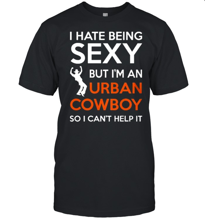 I Hate Being Sexy But Im An Urban Cowboy So I Cant Help It shirt