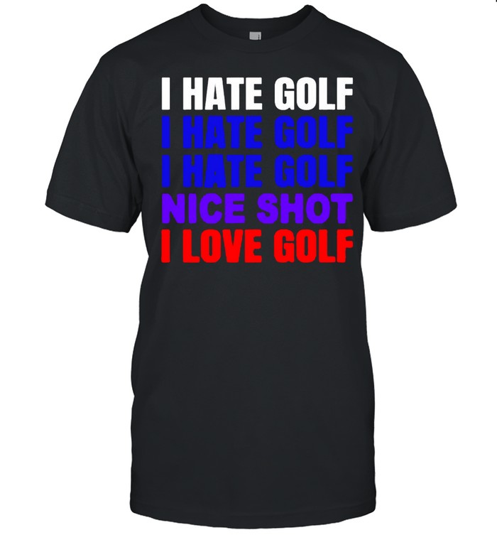 I hate golf nice shot I love golf shirt