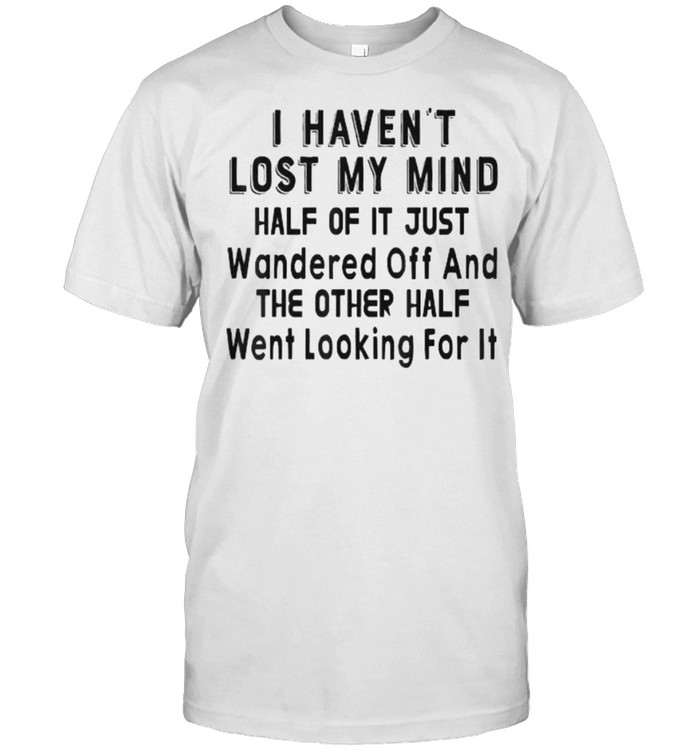 I Haven’t Lost My Mind Half Of It Just Wandered Off  Classic Men's T-shirt