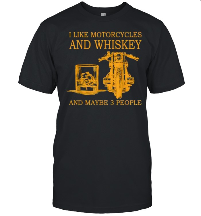 I like motorcycles and whiskey and maybe 3 people Shirt