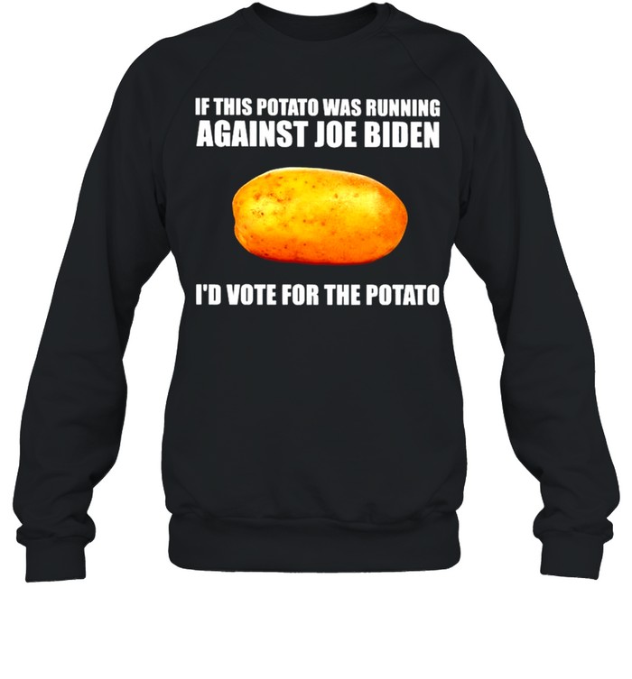 If this potato was running against Joe Biden I’d vote for the potato shirt Unisex Sweatshirt