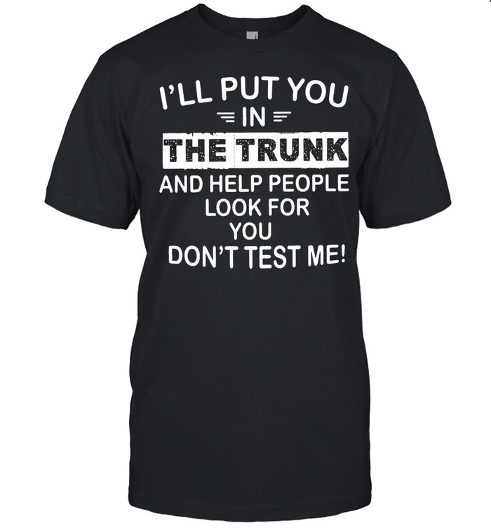 I’ll Put You In The Trunk And Help People Look For You Don’t Test Me T-shirt Classic Men's T-shirt