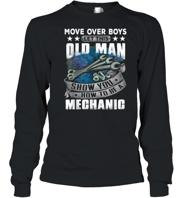 Move Over Boys Let This Old Man Show You How To BeA Mechanic T- Long Sleeved T-shirt