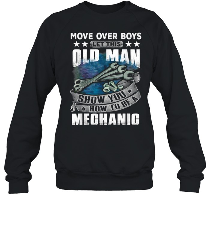 Move Over Boys Let This Old Man Show You How To BeA Mechanic T- Unisex Sweatshirt
