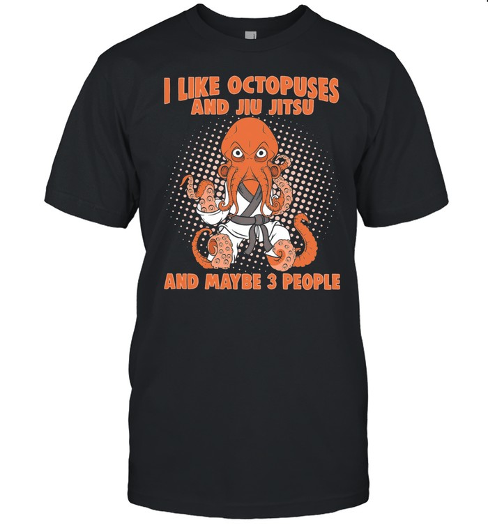 I like Octopuses and jiu jitsu and maybe 3 people shirt