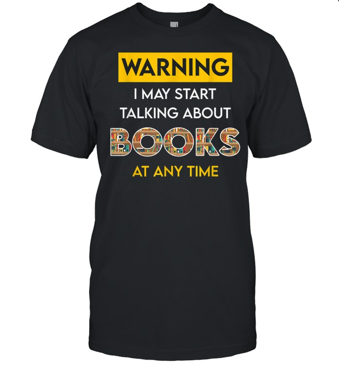 I May Start Talking About Books Anytime Book Bookish shirt