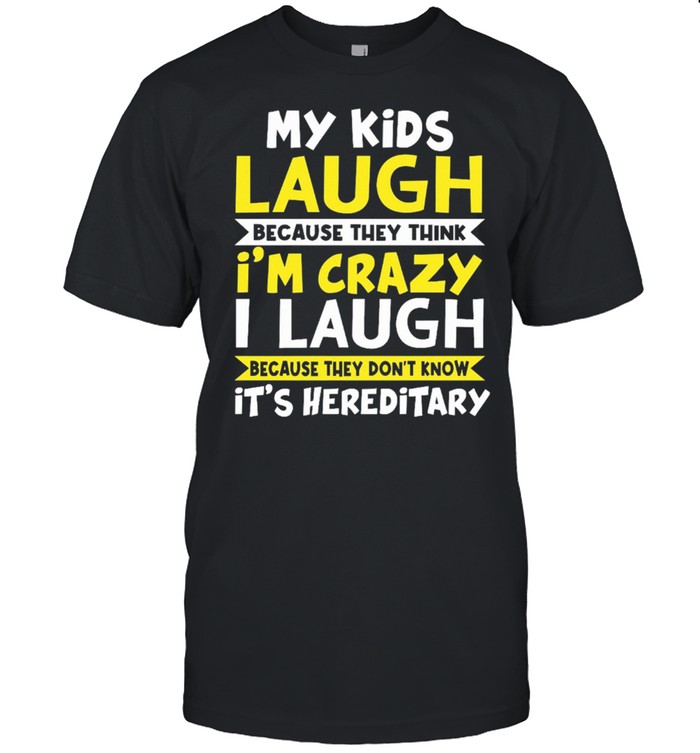 My kids laugh because they think Im crazy I laugh because they dont know its hereditary shirt