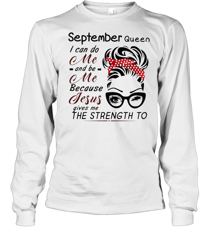 September Queen I can do me and Be Me because jesus gives me the strength to shirt Long Sleeved T-shirt