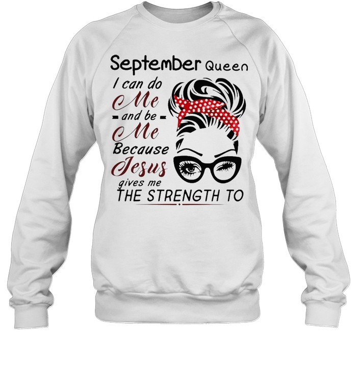 September Queen I can do me and Be Me because jesus gives me the strength to shirt Unisex Sweatshirt