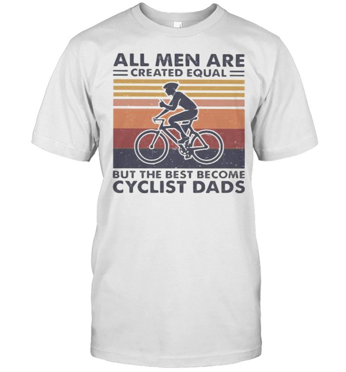 All Men Are Created Equal But The Best Become Cyclist Dads Vintage  Classic Men's T-shirt