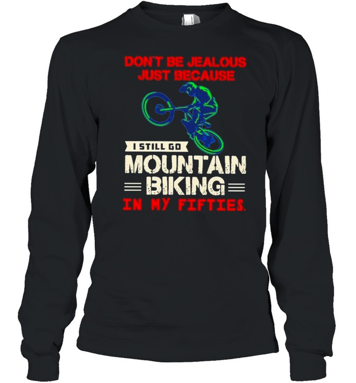 Dont be jealous just because I still go mountain biking in my fifties shirt Long Sleeved T-shirt