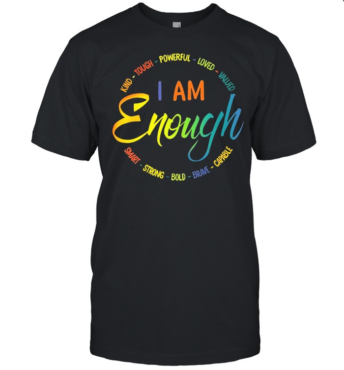I Am Enough Kind Tough Powerful Loved Valued Smart Strong Bold Brave Capable shirt