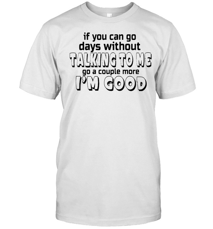 If You Can Go Days Without talking To Me Go A Couple More I’m Good T-shirt Classic Men's T-shirt