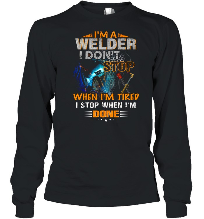 I’m a welder i don’t when i’m tired i stop when i’m done shirt Long Sleeved T-shirt
