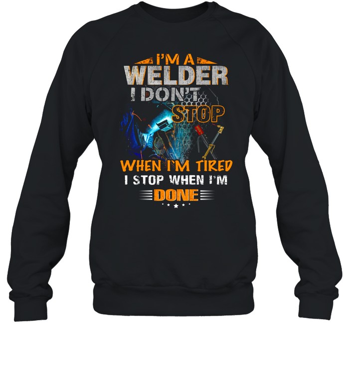 I’m a welder i don’t when i’m tired i stop when i’m done shirt Unisex Sweatshirt