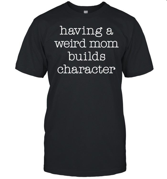 Instant Message Having A Weird Mom Builds Character T-shirt