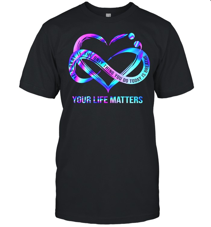 It’s okay if the only thing you do today is breathe your life matters shirt