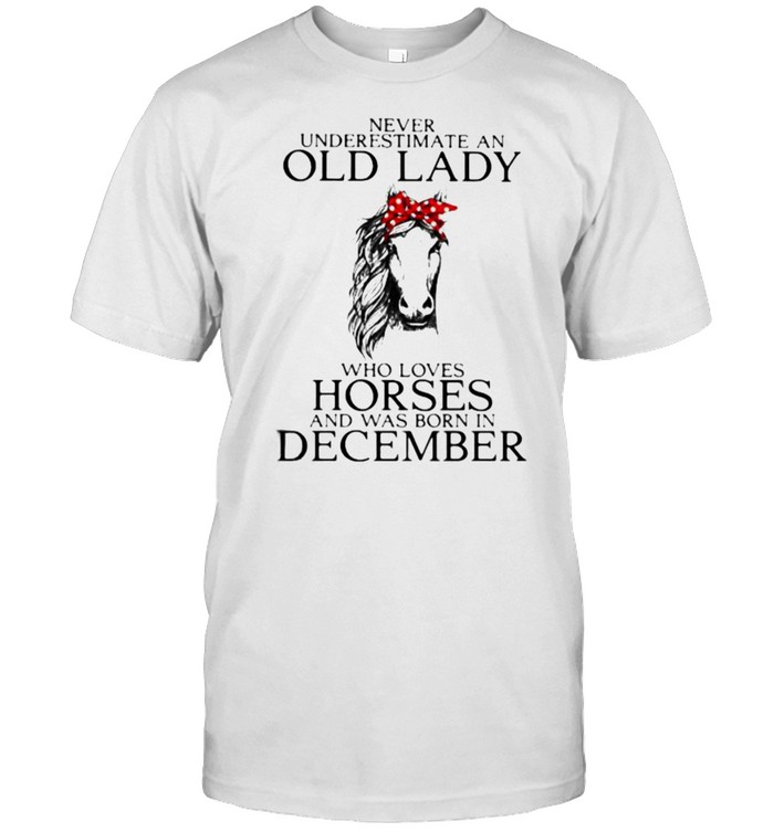 Never Underestimate An Old Lady Who Loves Horses And Was Born In December Shirt