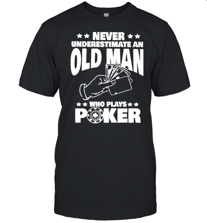 Never underestimate an old man who plays poker shirt