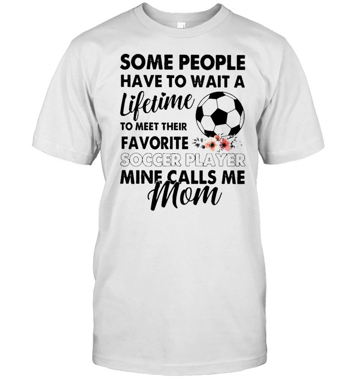 Some people have to wait a Lifetime to meet their Favorite Soccer player mine calls me Mom shirt Classic Men's T-shirt