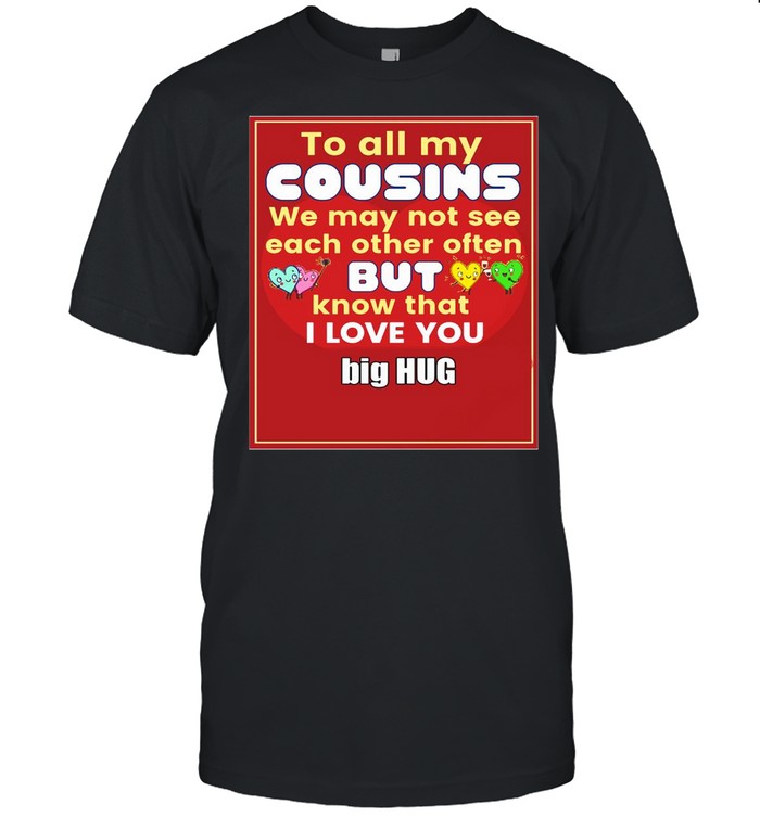 To All My Cousins We May Not See Each Other Often But Know That I Love You Big Hug T-shirt Classic Men's T-shirt