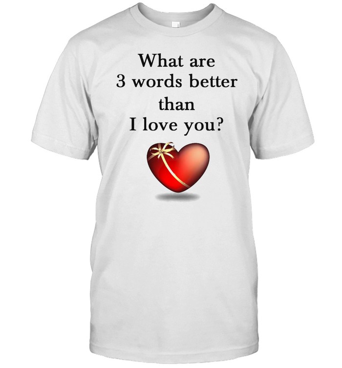 What Are 3 Words Better Than I Love You T-shirt Classic Men's T-shirt