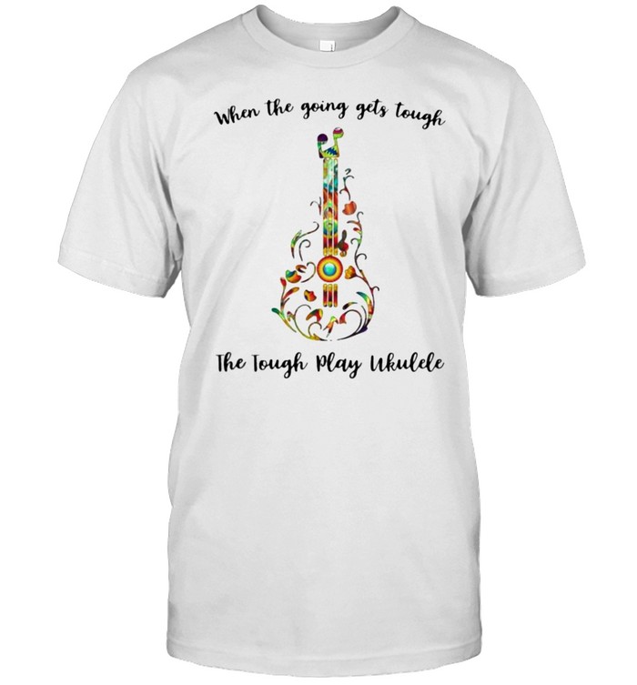 When the going gets tough The tough play Ukulele shirt