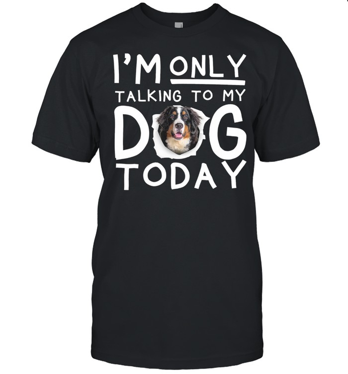 Bernese Mountain Im Only Talking To My Dog Today shirt Classic Men's T-shirt