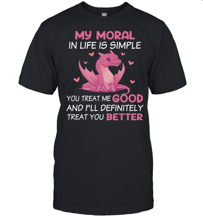 Dragon My Moral In Life Is Simple You Treat Me Good shirt Classic Men's T-shirt