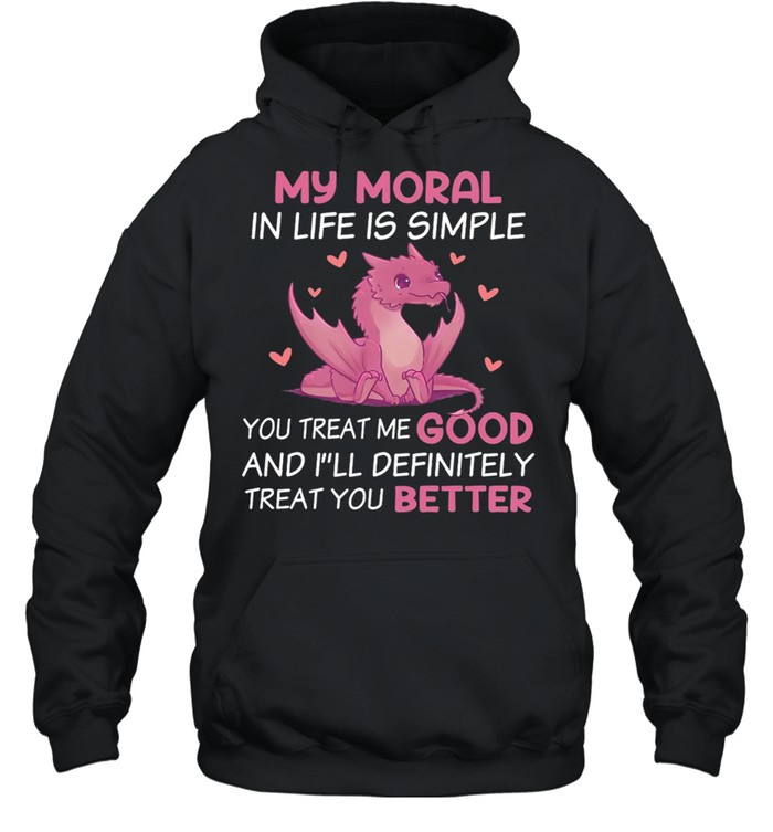 Dragon My Moral In Life Is Simple You Treat Me Good shirt Unisex Hoodie
