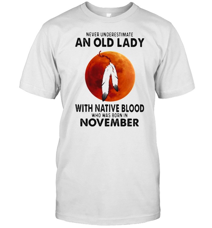 Never Underestimate An Old Lady With Native Blood Who Was Born In November Blood Moon Shirt