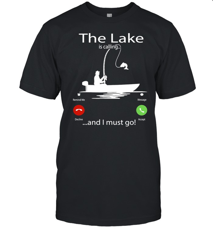 The Lake Is Calling And I Must Go Fishing T-shirt