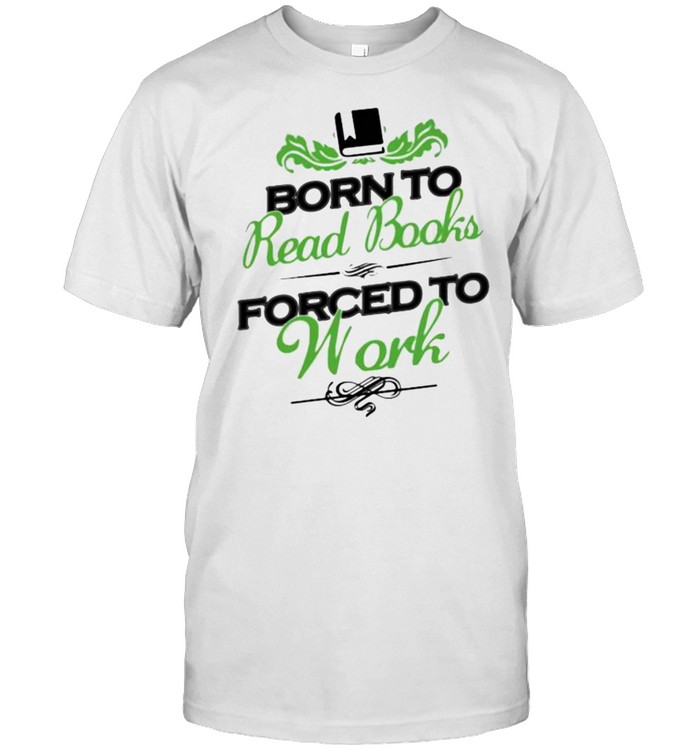 Born To Read Book Forced To Work Shirt