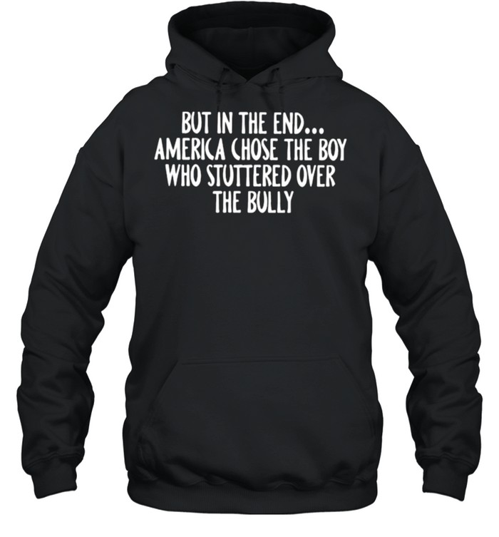 But in the end America chose the boy who stuttered over the bully shirt Unisex Hoodie