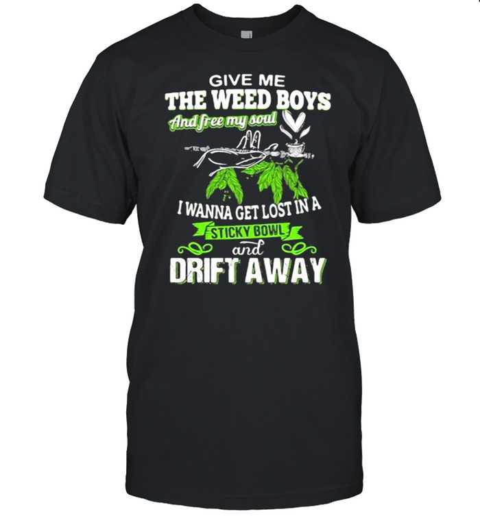 Give me the weed boys and free my soul i wanna get lost in a sticky bowl drift away shirt