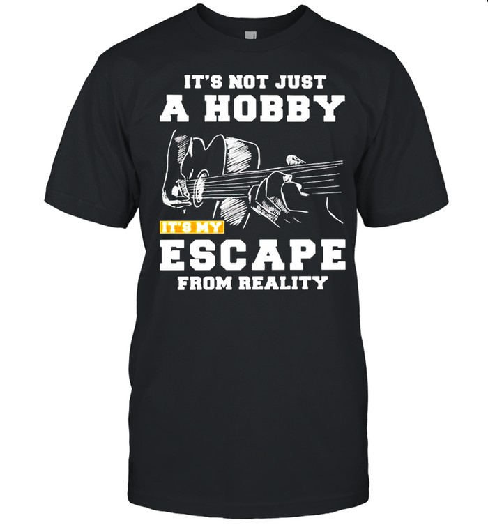Guitar It’s not just a hobby it’s my escape from reality shirt