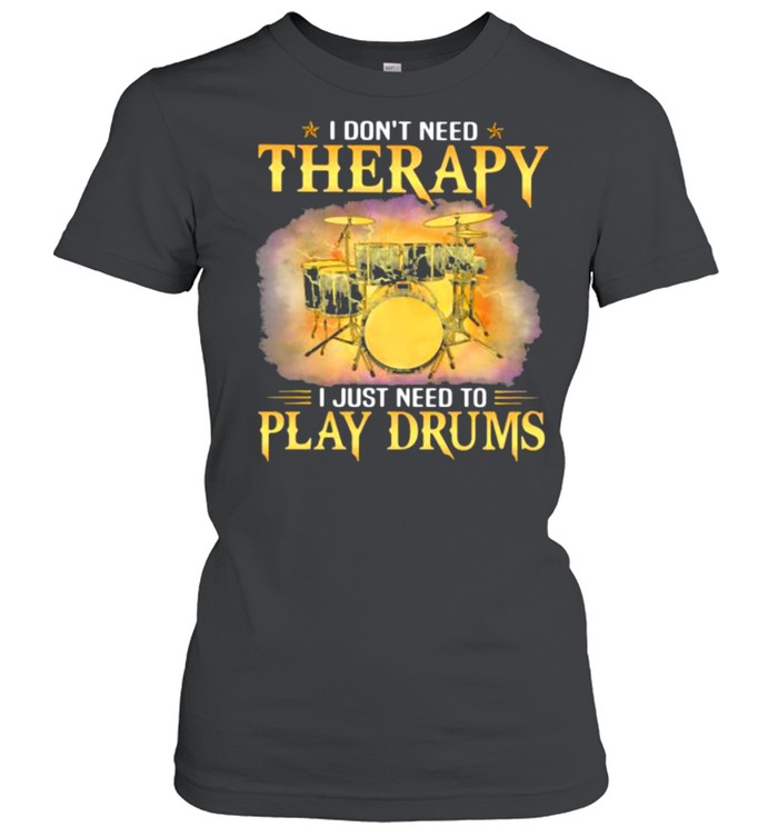 I Don’t Need Therapy I Just Need To Play Drums shirt Classic Women's T-shirt