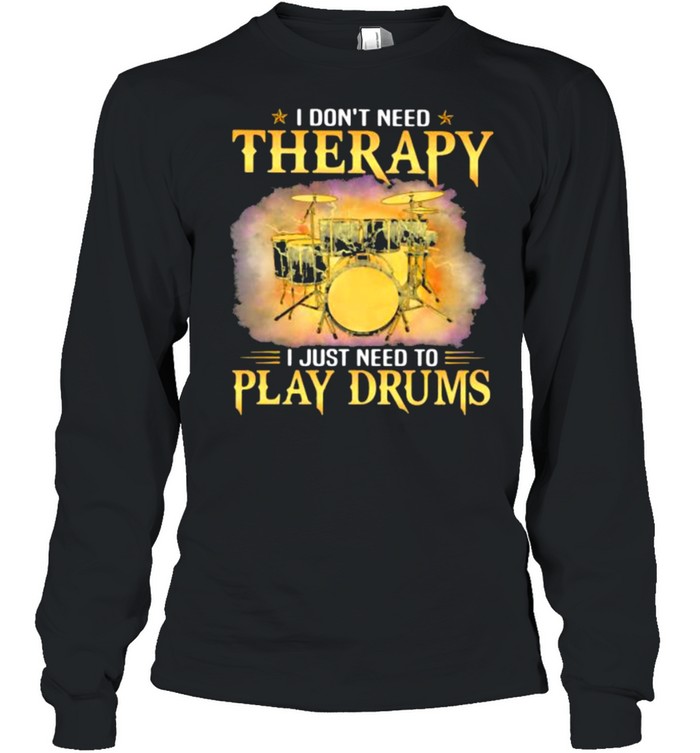 I Don’t Need Therapy I Just Need To Play Drums shirt Long Sleeved T-shirt