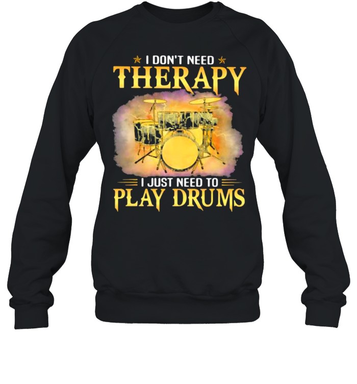 I Don’t Need Therapy I Just Need To Play Drums shirt Unisex Sweatshirt