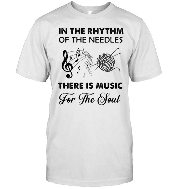 In The Rhythm Of The Needles There Is Music For The Soul Shirt