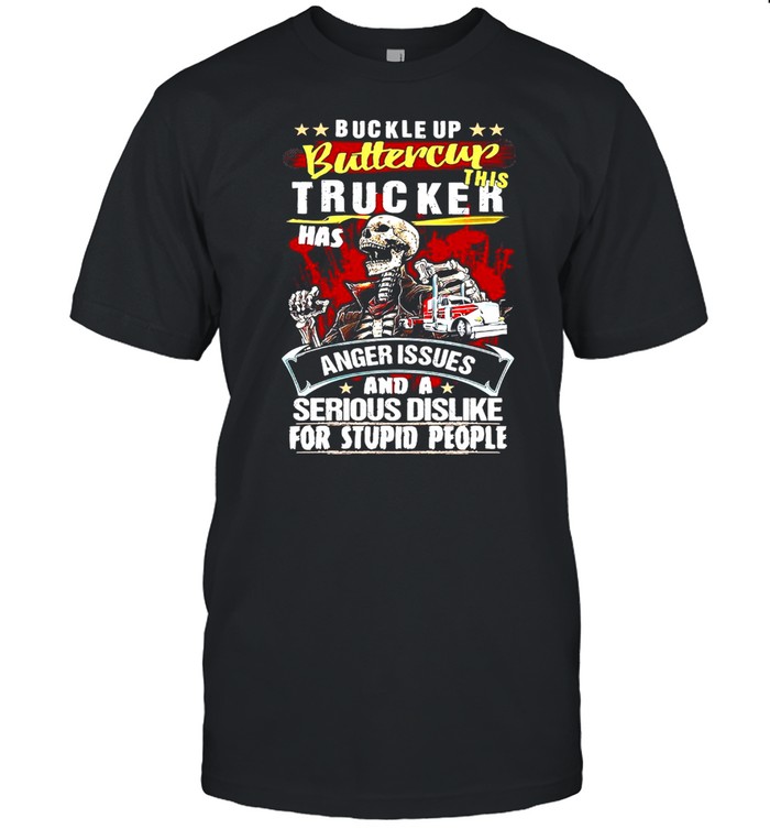 Skeleton Buckle Up Buttercup This Trucker Has Anger Issues And A Serious Dislike For Stupid People T-shirt