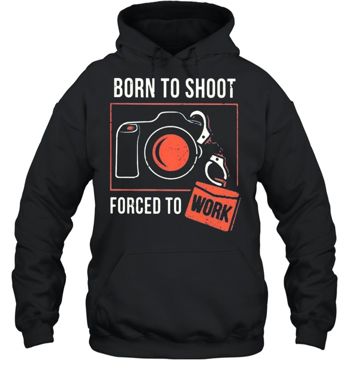 Born To Shoot Forced To Work shirt Unisex Hoodie